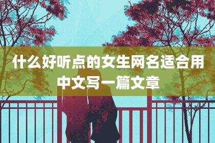 什么好听点的女生网名适合用中文写一篇文章