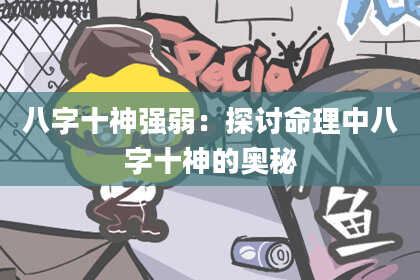 八字十神强弱：探讨命理中八字十神的奥秘