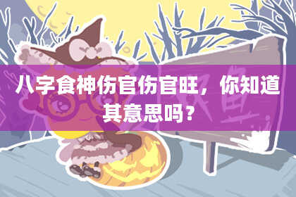 八字食神伤官伤官旺，你知道其意思吗？