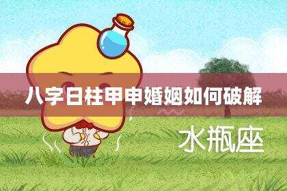 八字日柱甲申婚姻如何破解