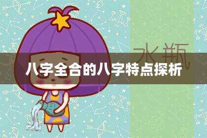 八字全合的八字特点探析