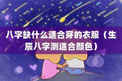 八字缺什么适合穿的衣服（生辰八字测适合颜色）