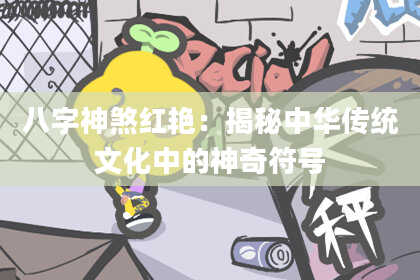 八字神煞红艳：揭秘中华传统文化中的神奇符号