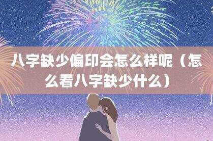 八字缺少偏印会怎么样呢（怎么看八字缺少什么）