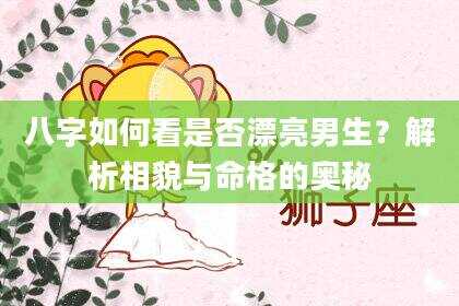 八字如何看是否漂亮男生？解析相貌与命格的奥秘
