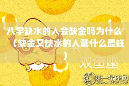八字缺水的人会缺金吗为什么（缺金又缺水的人戴什么最旺）