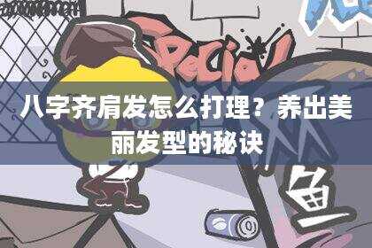八字齐肩发怎么打理？养出美丽发型的秘诀