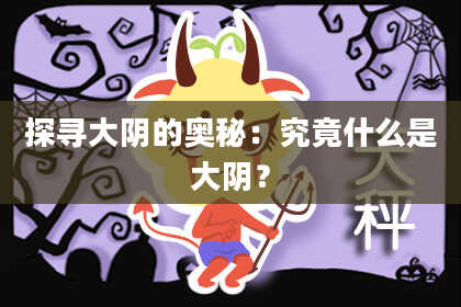 探寻大阴的奥秘：究竟什么是大阴？