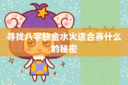 寻找八字缺金水火适合养什么的秘密