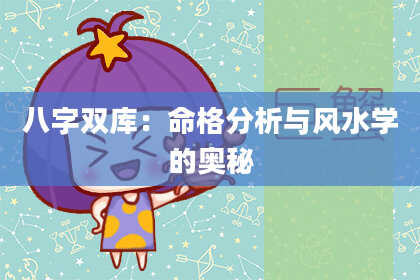 八字双库：命格分析与风水学的奥秘