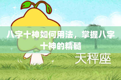 八字十神如何用法，掌握八字十神的精髓
