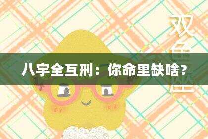 八字全互刑：你命里缺啥？