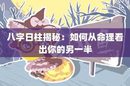 八字日柱揭秘：如何从命理看出你的另一半