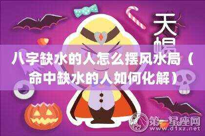 八字缺水的人怎么摆风水局（命中缺水的人如何化解）