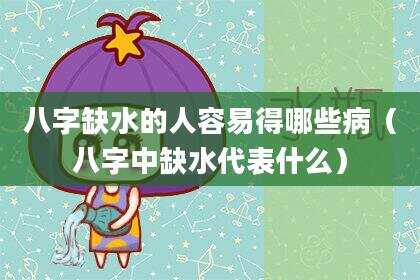 八字缺水的人容易得哪些病（八字中缺水代表什么）