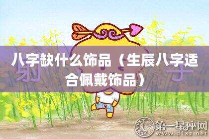 八字缺什么饰品（生辰八字适合佩戴饰品）