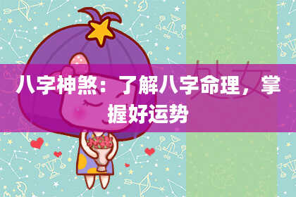 八字神煞：了解八字命理，掌握好运势