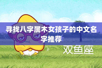 寻找八字属木女孩子的中文名字推荐