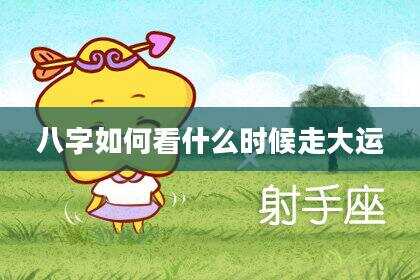 八字如何看什么时候走大运
