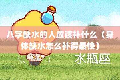 八字缺水的人应该补什么（身体缺水怎么补得最快）