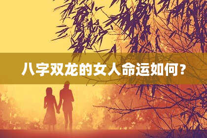八字双龙的女人命运如何？