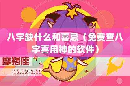 八字缺什么和喜忌（免费查八字喜用神的软件）