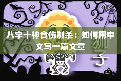 八字十神食伤制杀：如何用中文写一篇文章