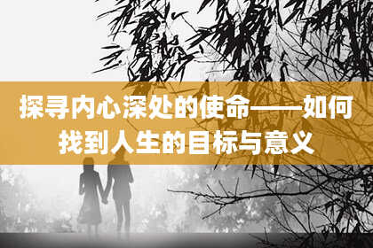 探寻内心深处的使命——如何找到人生的目标与意义