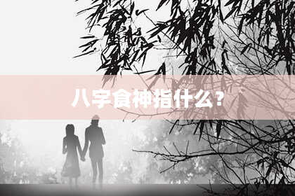 八字食神指什么？