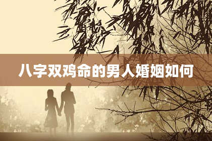 八字双鸡命的男人婚姻如何