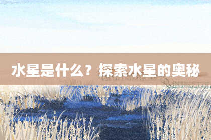 水星是什么？探索水星的奥秘