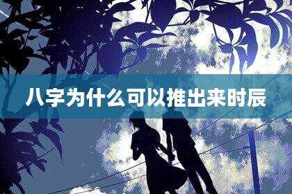 八字为什么可以推出来时辰