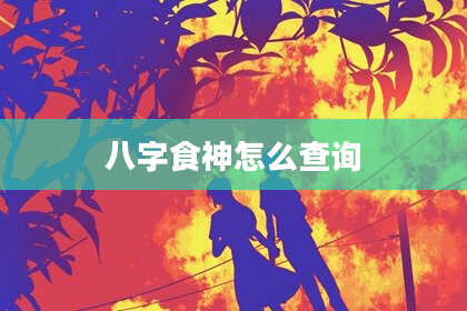 八字食神怎么查询
