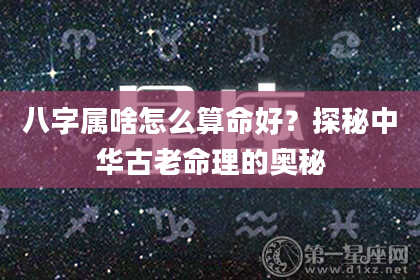 八字属啥怎么算命好？探秘中华古老命理的奥秘