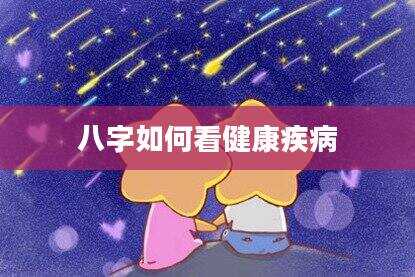 八字如何看健康疾病