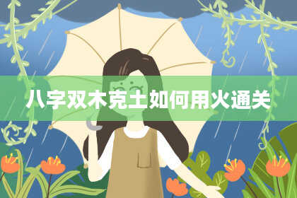 八字双木克土如何用火通关