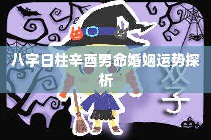 八字日柱辛酉男命婚姻运势探析