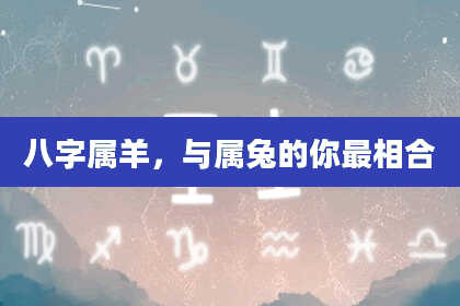 八字属羊，与属兔的你最相合