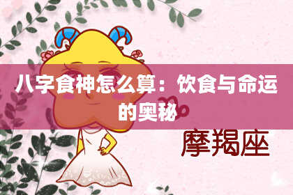 八字食神怎么算：饮食与命运的奥秘
