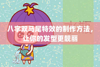 八字双马尾特效的制作方法，让你的发型更靓丽