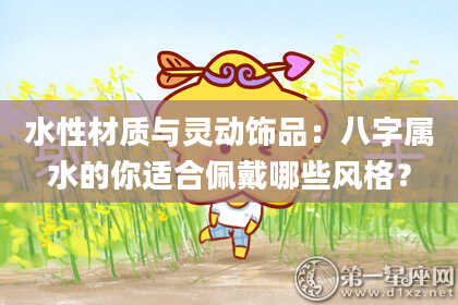 水性材质与灵动饰品：八字属水的你适合佩戴哪些风格？