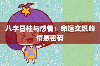 八字日柱与感情：命运交织的情感密码