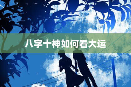 八字十神如何看大运