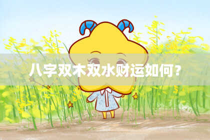 八字双木双水财运如何？