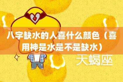 八字缺水的人喜什么颜色（喜用神是水是不是缺水）