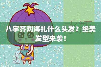 八字齐刘海扎什么头发？绝美发型来袭！