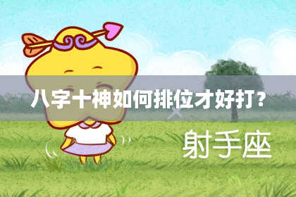 八字十神如何排位才好打？