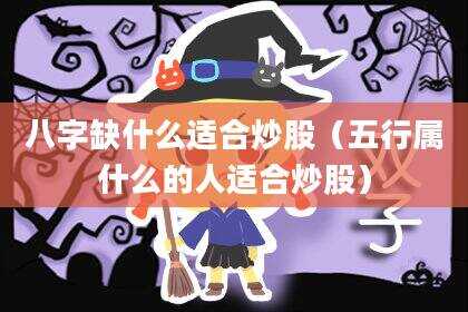 八字缺什么适合炒股（五行属什么的人适合炒股）