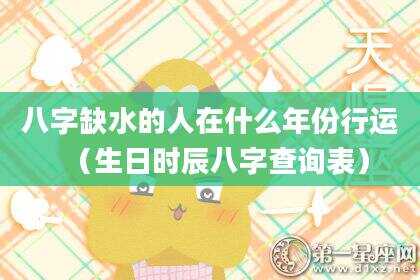八字缺水的人在什么年份行运（生日时辰八字查询表）