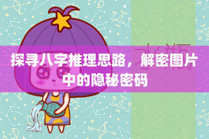 探寻八字推理思路，解密图片中的隐秘密码